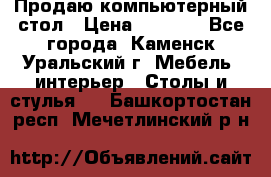 Продаю компьютерный стол › Цена ­ 4 000 - Все города, Каменск-Уральский г. Мебель, интерьер » Столы и стулья   . Башкортостан респ.,Мечетлинский р-н